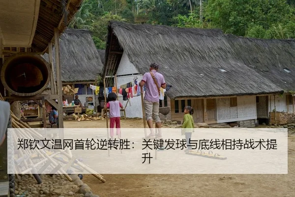 郑钦文温网首轮逆转胜：关键发球与底线相持战术提升