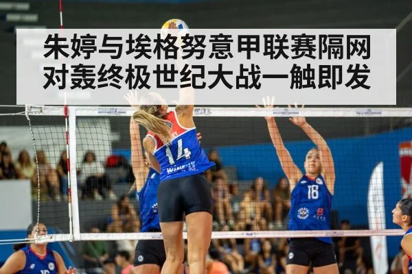 朱婷与埃格努意甲联赛隔网对轰终极世纪大战一触即发