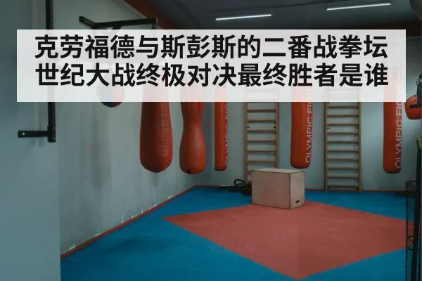 克劳福德与斯彭斯的二番战拳坛世纪大战终极对决最终胜者是谁